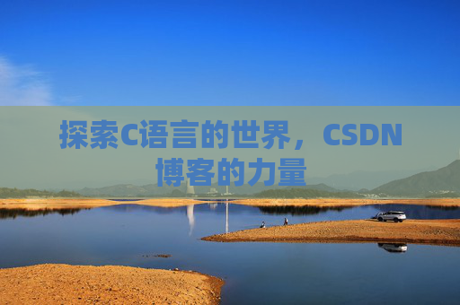 探索C语言的世界,CSDN博客的力量 探索C语言的世界,CSDN博客的力量